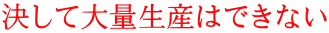 決して大量生産はできない